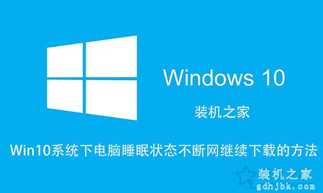 Win10如何让电脑睡眠不断网？电脑睡眠状态不断网继续下载的方法