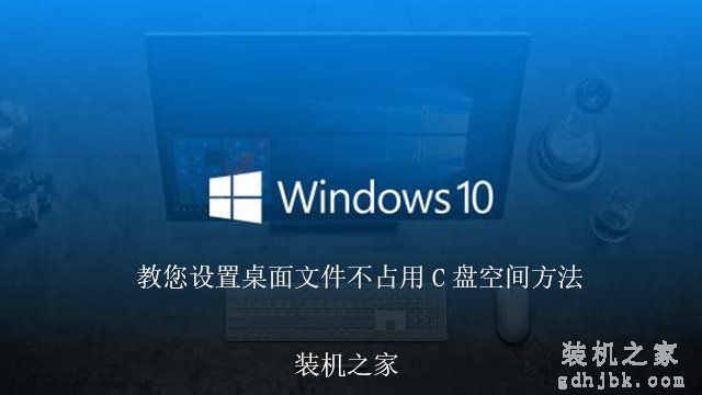 如何更改Win10桌面文件路径，教您设置桌面文件不占用C盘空间方法