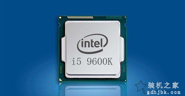 九代i5-9600K配什么主板 intel酷睿i5-9600K处理器与主板搭配知识