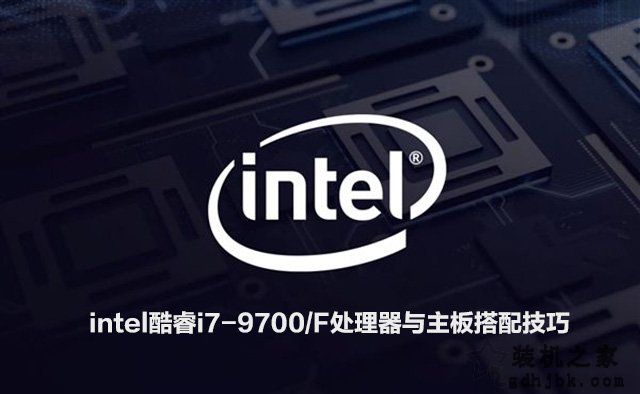 i7 9700/F配什么主板？intel酷睿i7-9700/F处理器与主板搭配技巧