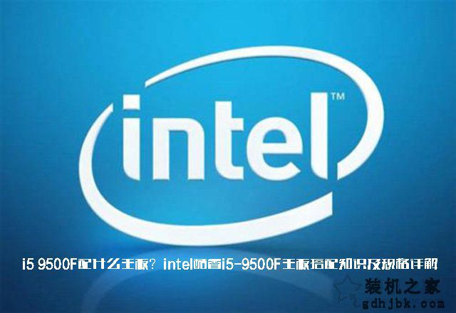 i5 9500F配什么主板？intel酷睿i5-9500F主板搭配知识及规格详解