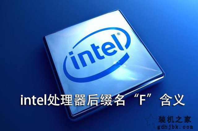 intel CPU后缀F字母代表什么意思？intel处理器后缀名“F”含义