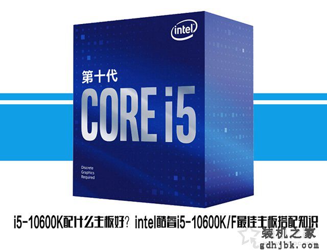 i5-10600K配什么主板好？intel酷睿i5-10600KF最佳主板搭配知识