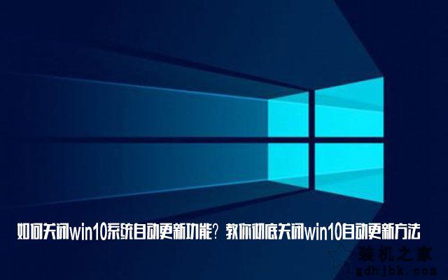 如何关闭win10系统自动更新功能？教你彻底关闭win10自动更新方法