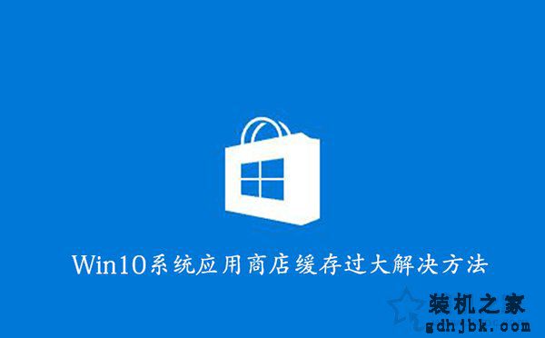 如何清理Win10应用商店缓存？Win10系统应用商店缓存过大解决方法