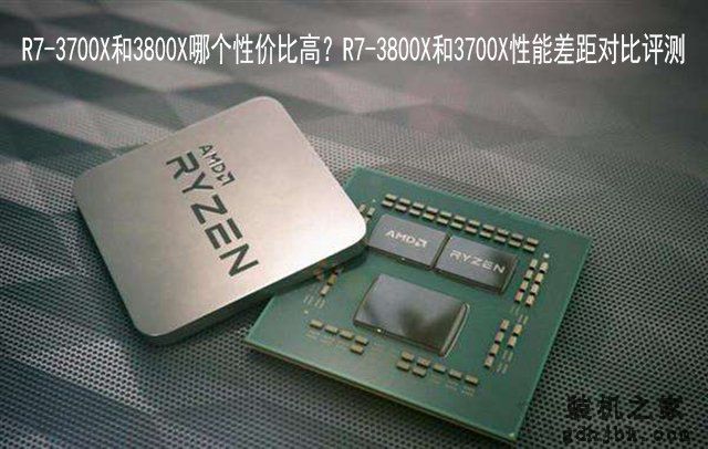 R7-3700X和3800X哪个性价比高？R7-3800X和3700X性能差距对比评测