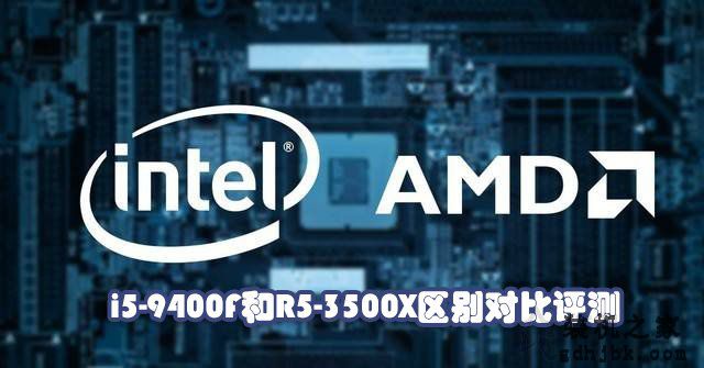 i5-9400F和R5-3500X哪个好？Ryzen5 3500X与i5 9400F性能对比评测