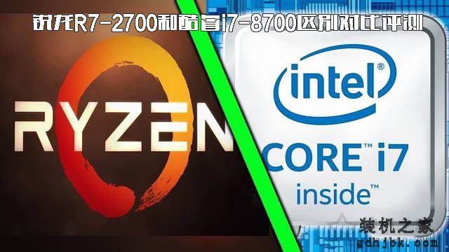 i7 8700和r7 2700哪个好？锐龙R7-2700和酷睿i7-8700区别对比评测