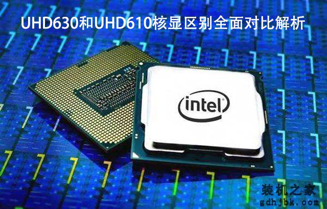 UHD630和UHD610性能差距大吗？UHD630和UHD610核显区别全面对比