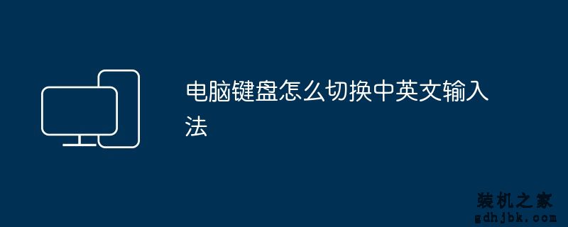 电脑键盘怎么切换中英文输入法