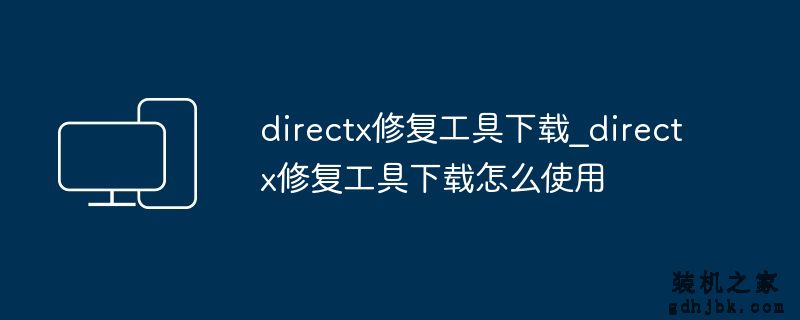 directx修复工具下载_directx修复工具下载怎么使用