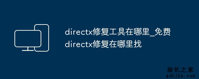 directx修复工具在哪里_免费directx修复在哪里找