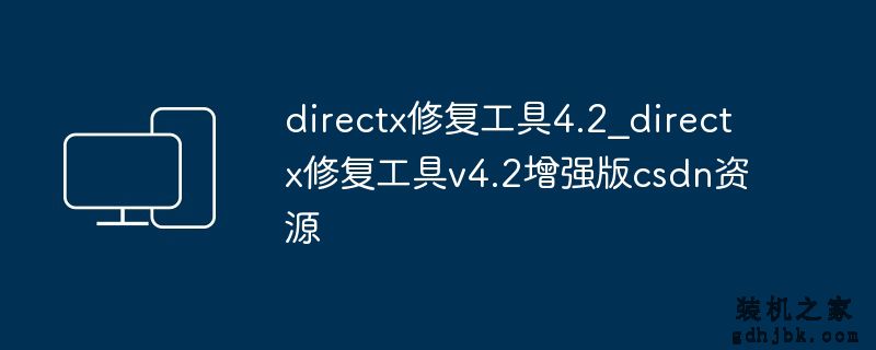 directx修复工具4.2_directx修复工具v4.2增强版csdn资源