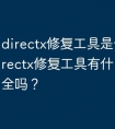 directx修复工具是干嘛的_directx修复工具有什么用？安全吗？