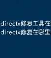 directx修复工具在哪里_免费directx修复在哪里找