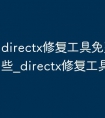 directx修复工具免费版有哪些_directx修复工具哪个好