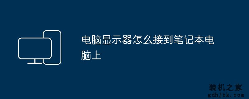 电脑显示器怎么接到<a href=http://www.gdhjbk.com/notebook/ target=_blank class=infotextkey><a href=http://www.gdhjbk.com/tags-7940-0.html target=_blank class=infotextkey>笔记本电脑</a></a>上