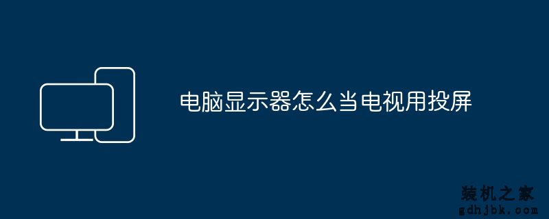电脑显示器怎么当电视用投屏