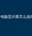 电脑显示器怎么选择尺寸