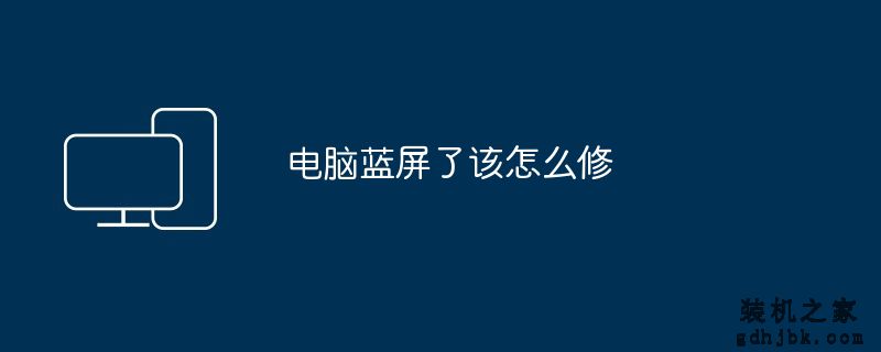 电脑蓝屏了该怎么修