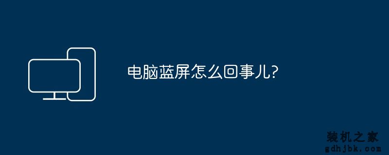 电脑蓝屏怎么回事儿?