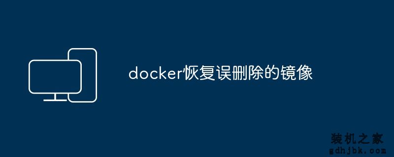 docker恢复误删除的镜像