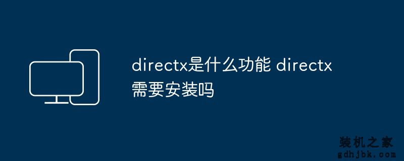 directx是什么功能 directx需要安装吗