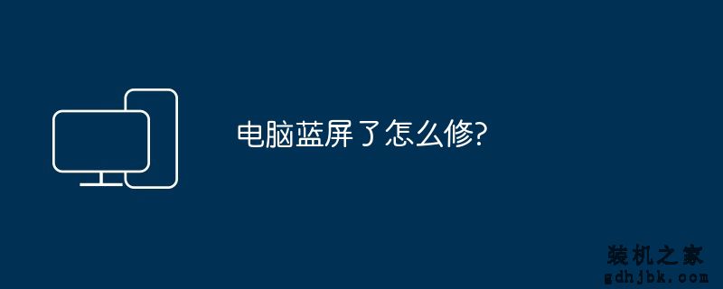 电脑蓝屏了怎么修?