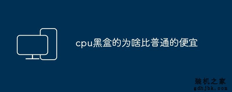 cpu黑盒的为啥比普通的便宜