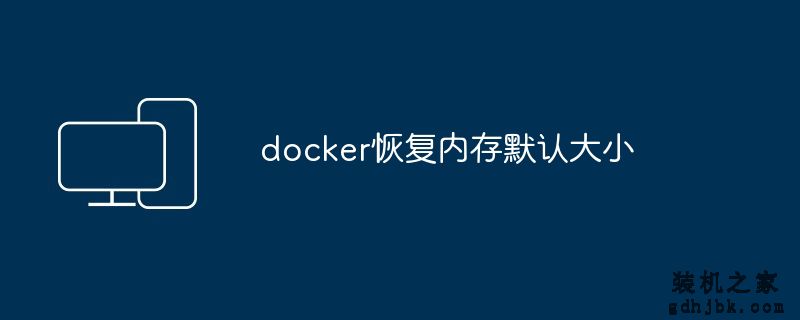 docker恢复内存默认大小