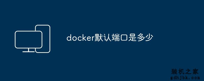docker默认端口是多少