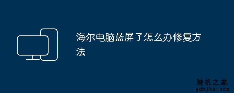 海尔电脑蓝屏了怎么办修复方法