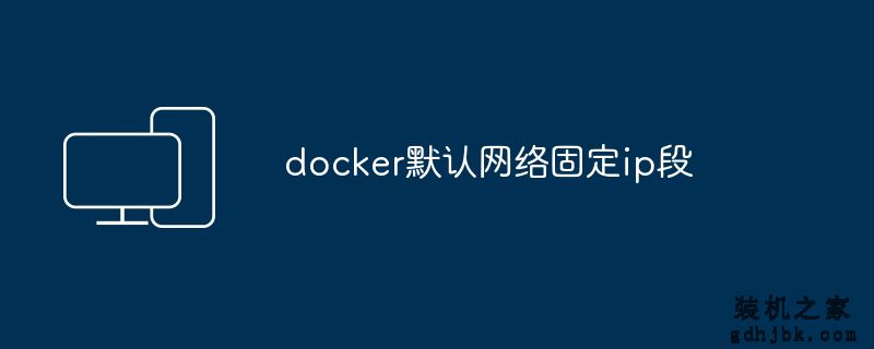 docker默认网络固定ip段