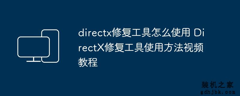 directx修复工具怎么使用 DirectX修复工具使用方法视频教程