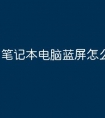 笔记本电脑蓝屏怎么回事