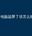 电脑蓝屏了该怎么修