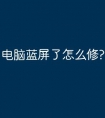 电脑蓝屏了怎么修?