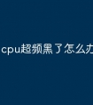 cpu超频黑了怎么办