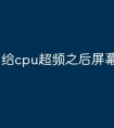 给cpu超频之后屏幕不亮