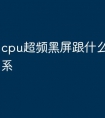 cpu超频黑屏跟什么有直接关系