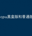 cpu黑盒版和普通版本的区别