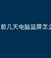 前几天电脑蓝屏怎么回事
