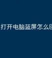 打开电脑蓝屏怎么回事