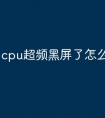 cpu超频黑屏了怎么办