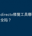 directx修复工具哪个好？安全吗？