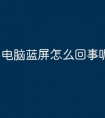 电脑蓝屏怎么回事呢