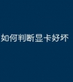 如何判断显卡好坏