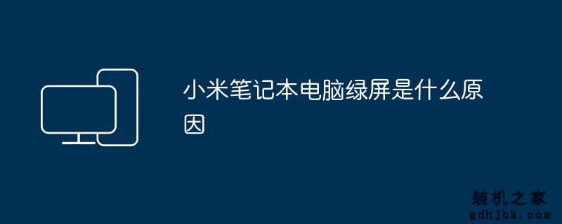 小米<a href=http://www.gdhjbk.com/notebook/ target=_blank class=infotextkey><a href=http://www.gdhjbk.com/tags-7940-0.html target=_blank class=infotextkey>笔记本电脑</a></a>绿屏是什么原因