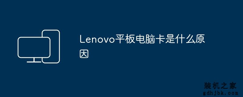 Lenovo平板电脑卡是什么原因
