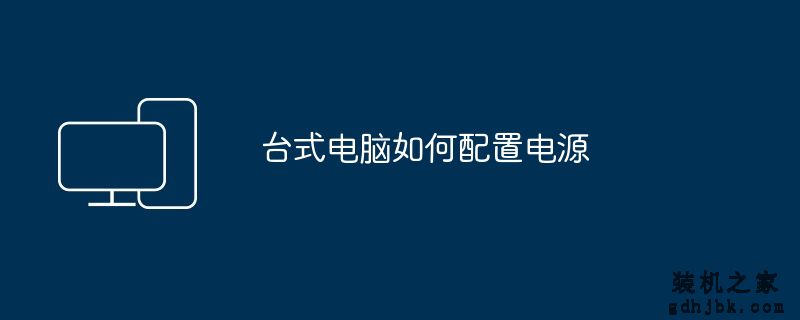 台式电脑如何配置电源